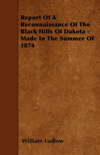 Report Of A Reconnaissance Of The Black Hills Of Dakota - Made In The Summer Of 1874 Report Of A Reconnaissance Of The Black Hills Of Dakota - Made In The Summer Of 1874