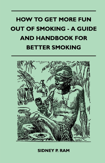How to Get More Fun Out of Smoking - A Guide and Handbook for Better Smoking How to Get More Fun Out of Smoking - A Guide and Handbook for Better Smoking