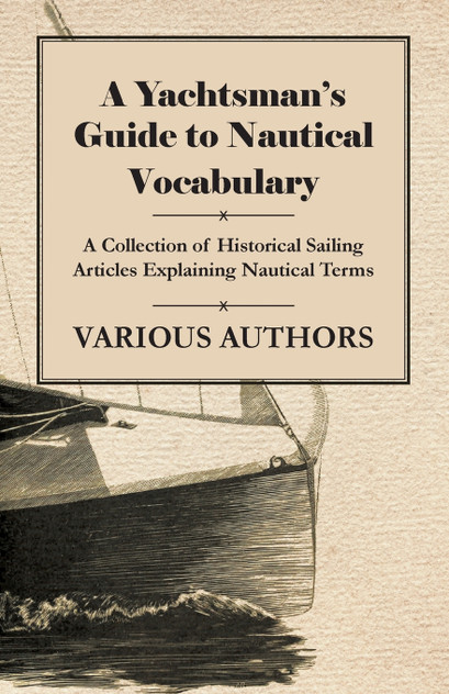 A Yachtsman's Guide to Nautical Vocabulary - A Collection of Historical Sailing Articles Explaining Nautical Terms