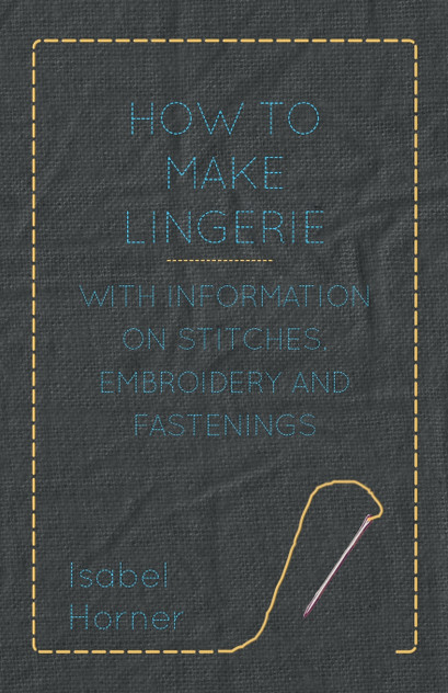 How to Make Lingerie - With Information on Stitches, Embroidery and Fastenings How to Make Lingerie - With Information on Stitches, Embroidery and Fastenings