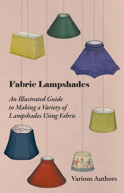 Fabric Lampshades - An Illustrated Guide to Making a Variety of Lampshades Using Fabric Fabric Lampshades - An Illustrated Guide to Making a Variety of Lampshades Using Fabric