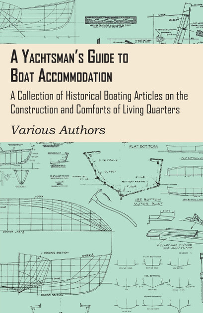 A Yachtsman's Guide to Boat Accommodation - A Collection of Historical Boating Articles on the Construction and Comforts of Living Quarters