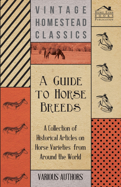 A Guide to Horse Breeds - A Collection of Historical Articles on Horse Varieties from Around the World A Guide to Horse Breeds - A Collection of Historical Articles on Horse Varieties from Around the World