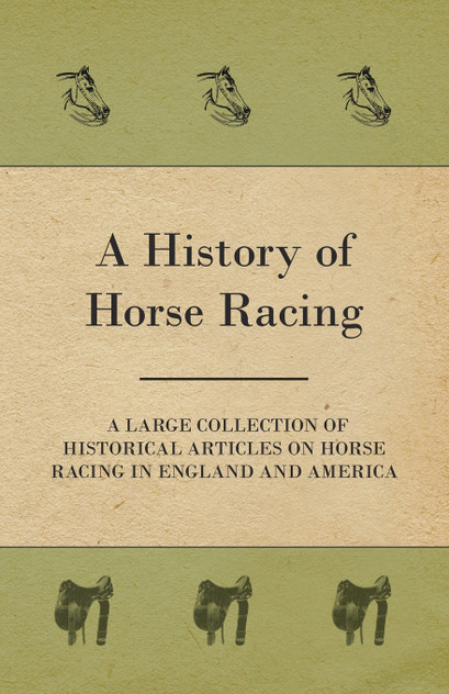 A History of Horse Racing - A Large Collection of Historical Articles on Horse Racing in England and America A History of Horse Racing - A Large Collection of Historical Articles on Horse Racing in England and America