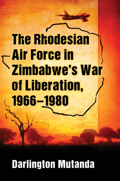 The Rhodesian Air Force in Zimbabwe's War of Liberation, 1966-1980 The Rhodesian Air Force in Zimbabwe's War of Liberation, 1966-1980