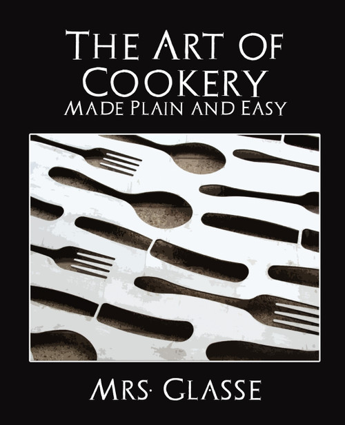 The Art of Cookery Made Plain and Easy The Art of Cookery Made Plain and Easy