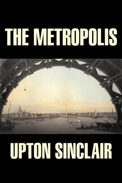 The Metropolis by Upton Sinclair, Fiction, Classics, Literary The Metropolis by Upton Sinclair, Fiction, Classics, Literary