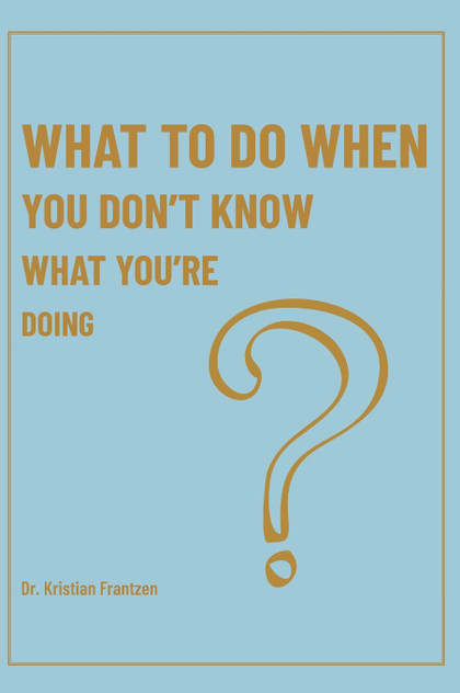 What To Do When You Don't Know What You're Doing What To Do When You Don't Know What You're Doing
