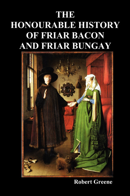 The Honourable Historie of Friar Bacon and Friar Bungay The Honourable Historie of Friar Bacon and Friar Bungay