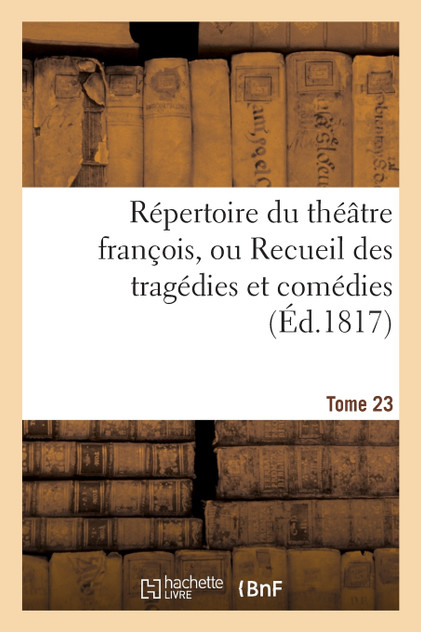 Répertoire du théatre françois, ou Recueil des tragédies et comédies. Tome 23