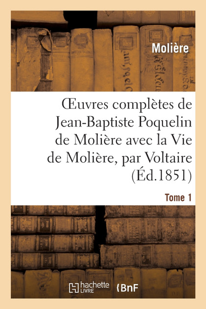 Oeuvres complètes de Jean-Baptiste Poquelin de Molière, avec la Vie de Molière, par Voltaire. Tome 1