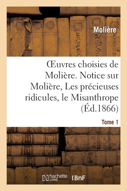 Oeuvres choisies de Molière. Tome 1 Notice sur Molière, Les précieuses ridicules, le Misanthrope Oeuvres choisies de Molière. Tome 1 Notice sur Molière, Les précieuses ridicules, le Misanthrope