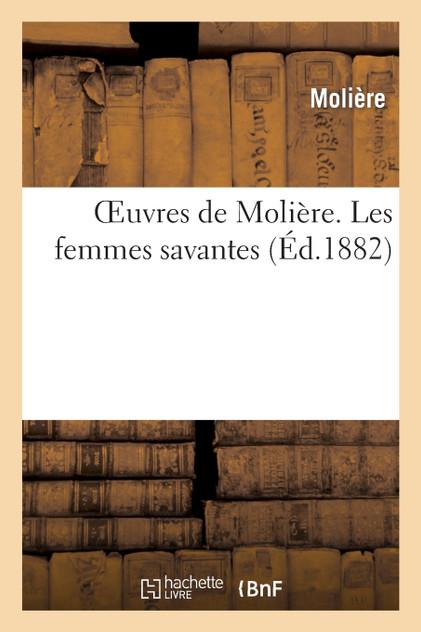 Oeuvres de Molière. Les femmes savantes Oeuvres de Molière. Les femmes savantes