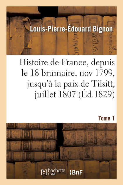 Histoire de France, depuis le 18 brumaire, nov1799, jusqu'à la paix de Tilsitt, juillet 1807. T. 1