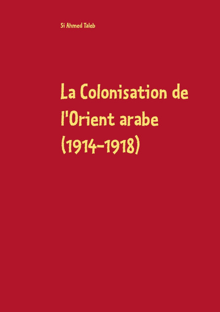 La Colonisation de l'Orient arabe (1914-1918) La Colonisation de l'Orient arabe (1914-1918)