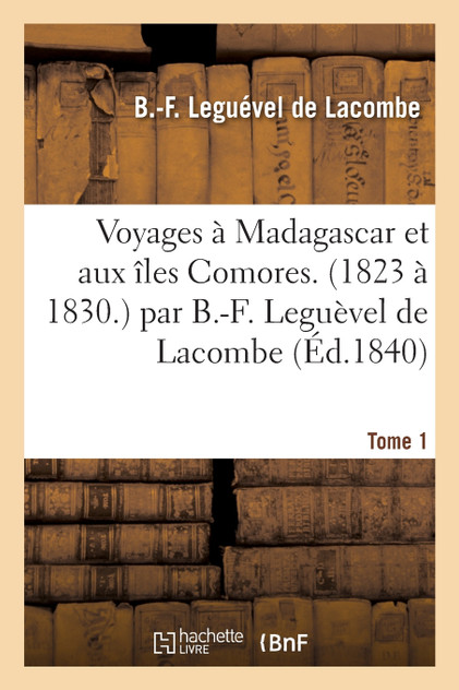 Voyages à Madagascar et aux îles Comores. (1823 à 1830.) Par B.-F. Leguèvel de Lacombe Voyages à Madagascar et aux îles Comores. (1823 à 1830.) Par B.-F. Leguèvel de Lacombe