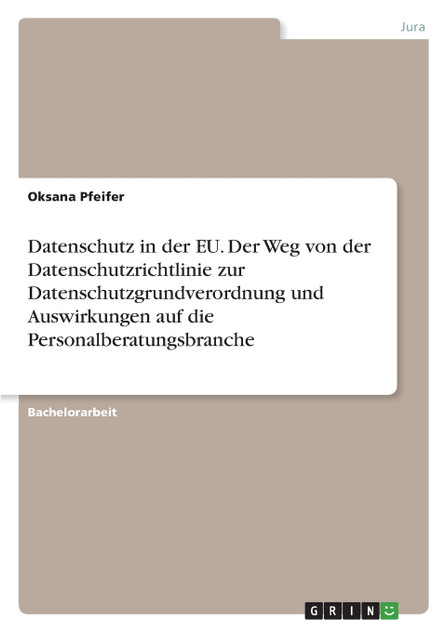 Datenschutz in der EU. Der Weg von der Datenschutzrichtlinie zur Datenschutzgrundverordnung und Auswirkungen auf die Personalberatungsbranche Datenschutz in der EU. Der Weg von der Datenschutzrichtlinie zur Datenschutzgrundverordnung und Auswirkungen auf die Personalberatungsbranche
