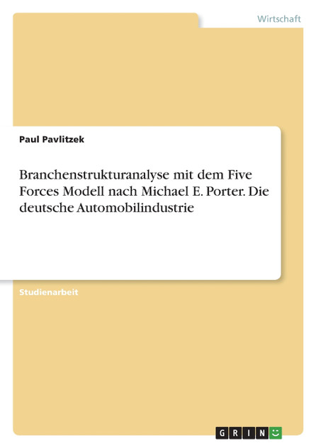 Branchenstrukturanalyse mit dem Five Forces Modell nach Michael E. Porter. Die deutsche Automobilindustrie