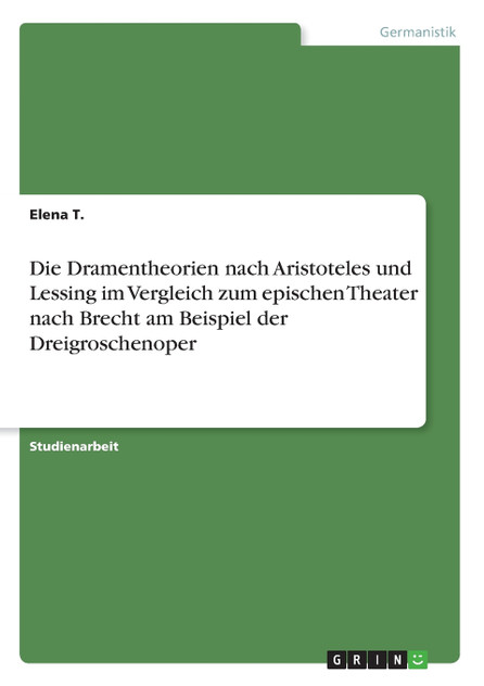 Die Dramentheorien nach Aristoteles und Lessing im Vergleich zum epischen Theater nach Brecht am Beispiel der Dreigroschenoper Die Dramentheorien nach Aristoteles und Lessing im Vergleich zum epischen Theater nach Brecht am Beispiel der Dreigroschenoper