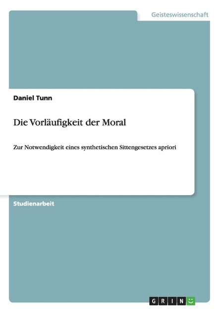 Die Vorläufigkeit der Moral. Zur Notwendigkeit eines synthetischen Sittengesetzes apriori