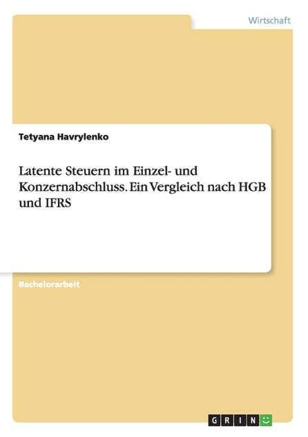 Latente Steuern im Einzel- und Konzernabschluss. Ein Vergleich nach HGB und IFRS Latente Steuern im Einzel- und Konzernabschluss. Ein Vergleich nach HGB und IFRS