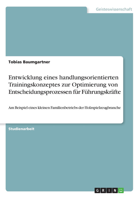 Entwicklung eines handlungsorientierten Trainingskonzeptes zur Optimierung von Entscheidungsprozessen für Führungskräfte Entwicklung eines handlungsorientierten Trainingskonzeptes zur Optimierung von Entscheidungsprozessen für Führungskräfte