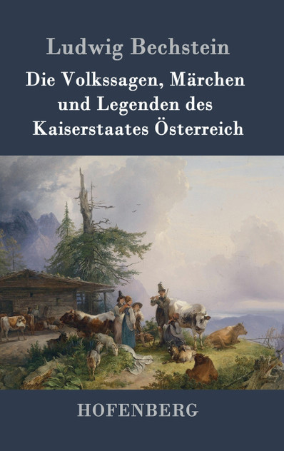 Die Volkssagen, Märchen und Legenden des Kaiserstaates Österreich Die Volkssagen, Märchen und Legenden des Kaiserstaates Österreich