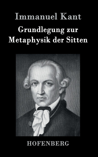 Grundlegung zur Metaphysik der Sitten Grundlegung zur Metaphysik der Sitten