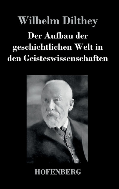 Der Aufbau der geschichtlichen Welt in den Geisteswissenschaften Der Aufbau der geschichtlichen Welt in den Geisteswissenschaften