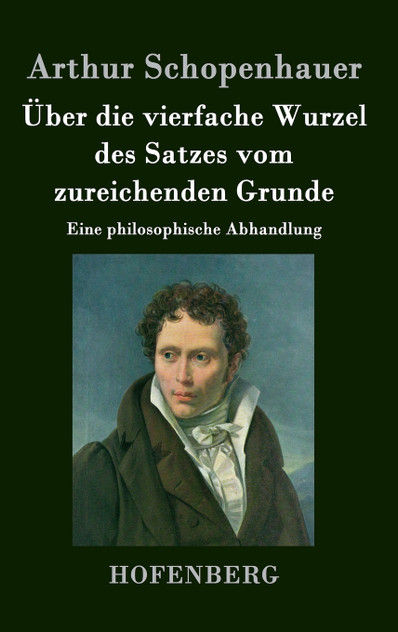 Über die vierfache Wurzel des Satzes vom zureichenden Grunde Über die vierfache Wurzel des Satzes vom zureichenden Grunde