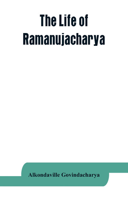 The life of Ramanujacharya The life of Ramanujacharya