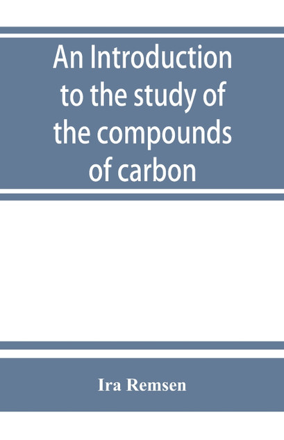 An introduction to the study of the compounds of carbon; or, Organic chemistry An introduction to the study of the compounds of carbon; or, Organic chemistry