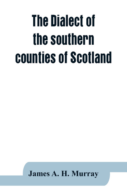 The dialect of the southern counties of Scotland The dialect of the southern counties of Scotland