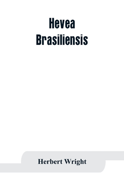 Hevea brasiliensis; or Para rubber, its botany, cultivation, chemistry and disease Hevea brasiliensis; or Para rubber, its botany, cultivation, chemistry and disease