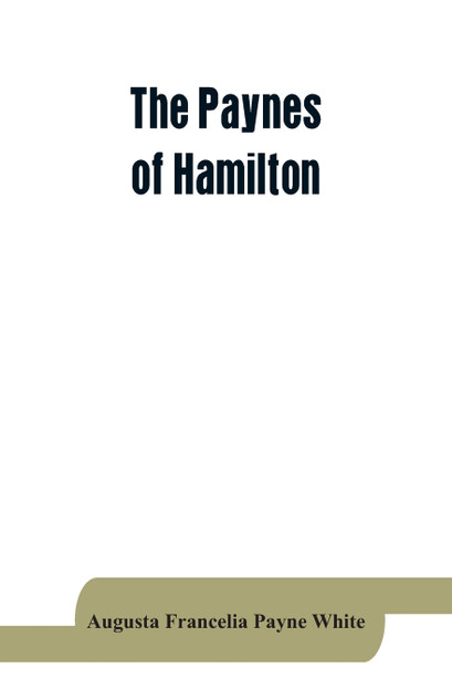 The Paynes of Hamilton, a genealogical and biographical record The Paynes of Hamilton, a genealogical and biographical record