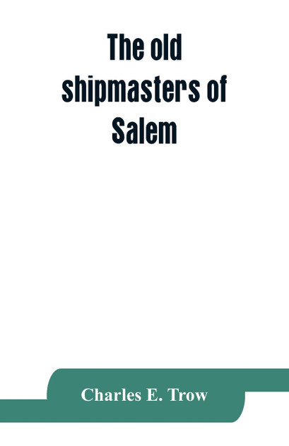 The old shipmasters of Salem, with mention of eminent merchants The old shipmasters of Salem, with mention of eminent merchants