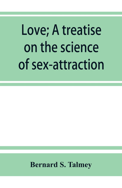Love; a treatise on the science of sex-attraction, for the use of physicians and students of medical jurisprudence Love; a treatise on the science of sex-attraction, for the use of physicians and students of medical jurisprudence