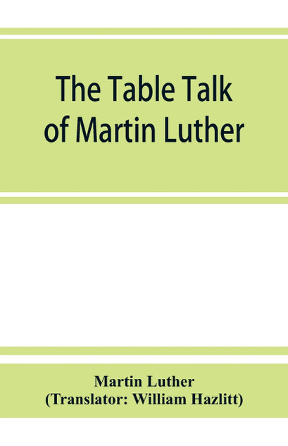 The table talk of Martin Luther The table talk of Martin Luther