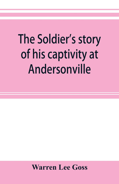 The soldier's story of his captivity at Andersonville, Belle Isle, and other Rebel prisons The soldier's story of his captivity at Andersonville, Belle Isle, and other Rebel prisons
