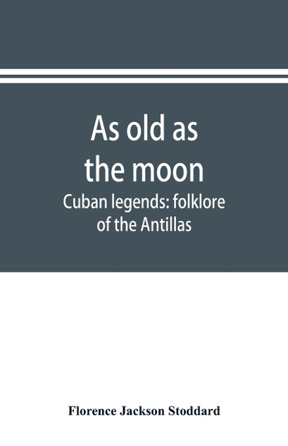 As old as the moon; Cuban legends As old as the moon; Cuban legends
