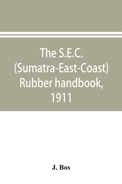 The S.E.C. (Sumatra-East-Coast) rubber handbook, 1911 The S.E.C. (Sumatra-East-Coast) rubber handbook, 1911