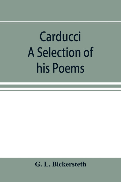 Carducci; A Selection of his Poems, with verse translations notes, and three introductory Essays Carducci; A Selection of his Poems, with verse translations notes, and three introductory Essays