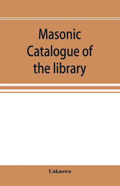 Masonic catalogue of the library of the Grand Lodge of Pennsylvania, Free and Accepted Masons, January 1st, 1880 Masonic catalogue of the library of the Grand Lodge of Pennsylvania, Free and Accepted Masons, January 1st, 1880