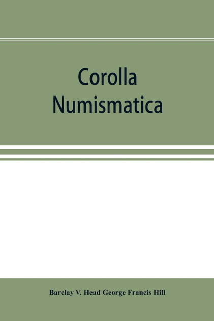 Corolla numismatica, numismatic essays in honour of Barclay V. Head. With a portrait and eighteen plates Corolla numismatica, numismatic essays in honour of Barclay V. Head. With a portrait and eighteen plates