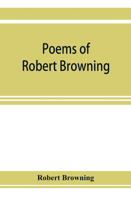 Poems of Robert Browning, containing Dramatic lyrics, Dramatic romances, Men and women, dramas, Pauline, Paracelsus, Christmas-eve and Easter-day, Sordello, and Dramatis personae Poems of Robert Browning, containing Dramatic lyrics, Dramatic romances, Men and women, dramas, Pauline, Paracelsus, Christmas-eve and Easter-day, Sordello, and Dramatis personae