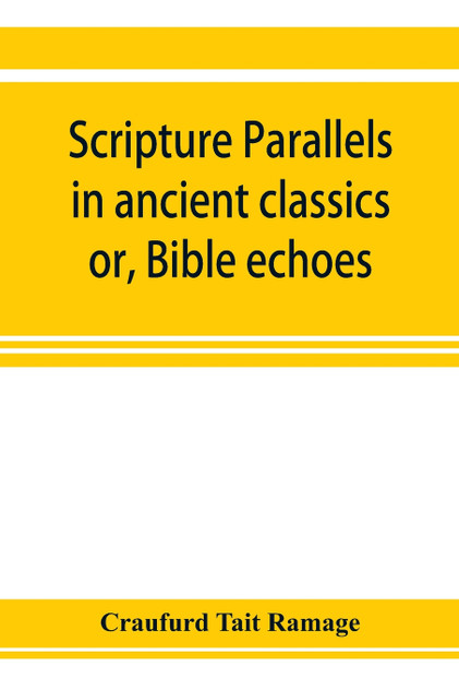 Scripture parallels in ancient classics; or, Bible echoes Scripture parallels in ancient classics; or, Bible echoes