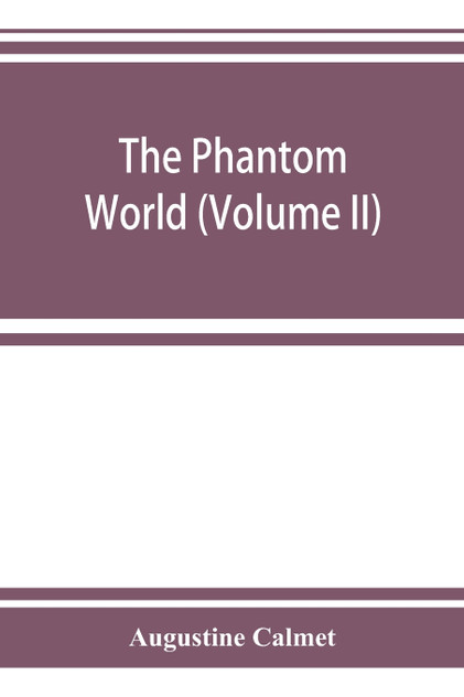 The phantom world, or, The philosophy of spirits, apparitions (Volume II) The phantom world, or, The philosophy of spirits, apparitions (Volume II)