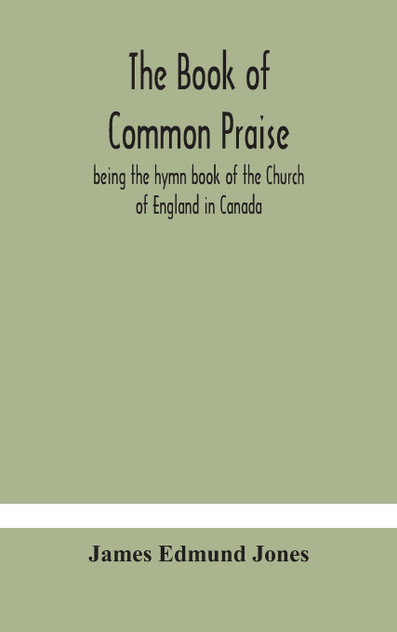 The Book of Common Praise, being the hymn book of the Church of England in Canada The Book of Common Praise, being the hymn book of the Church of England in Canada