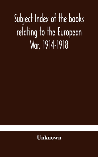 Subject index of the books relating to the European War, 1914-1918, acquired by the British Museum, 1914-1920 Subject index of the books relating to the European War, 1914-1918, acquired by the British Museum, 1914-1920