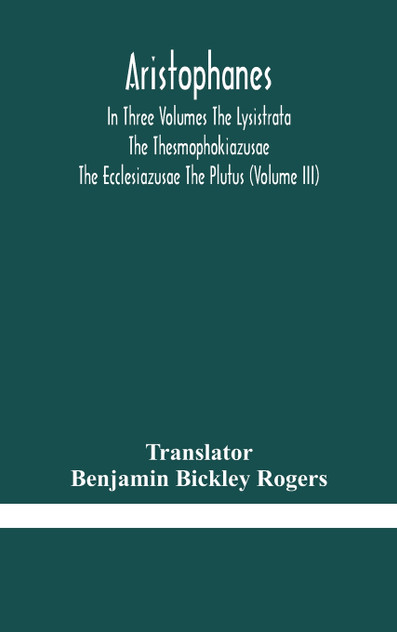 Aristophanes In Three Volumes The Lysistrata The Thesmophokiazusae The Ecclesiazusae The Plutus (Volume III) Aristophanes In Three Volumes The Lysistrata The Thesmophokiazusae The Ecclesiazusae The Plutus (Volume III)